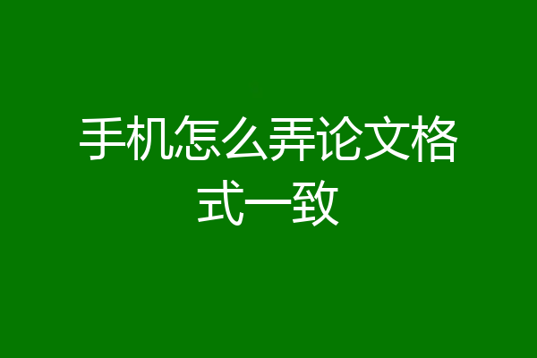 手机怎么弄论文格式一致