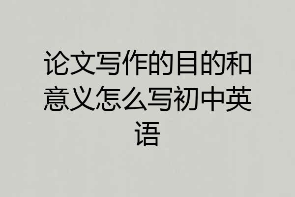 论文写作的目的和意义怎么写初中英语
