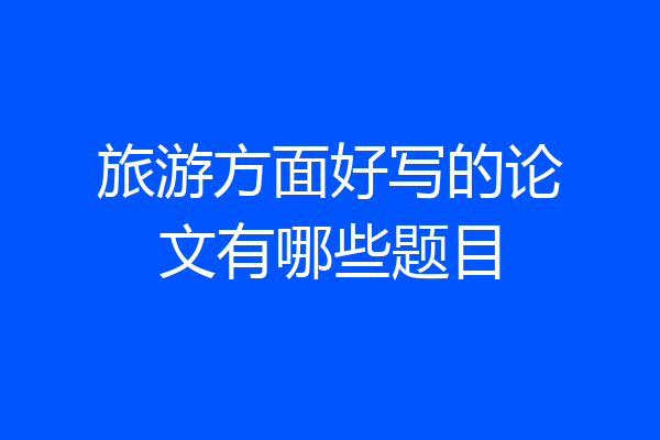 旅游方面好写的论文有哪些题目