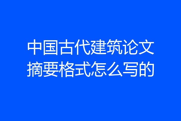 中国古代建筑论文摘要格式怎么写的