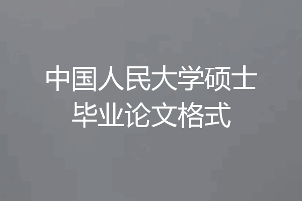 中国人民大学硕士毕业论文格式