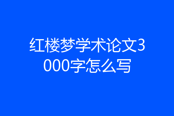 红楼梦学术论文3000字怎么写