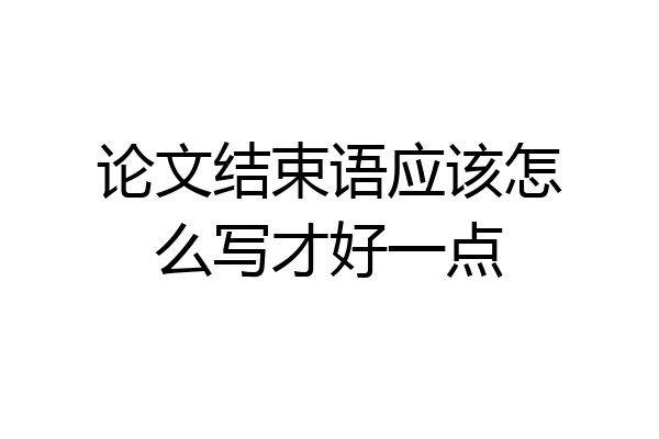 论文结束语应该怎么写才好一点