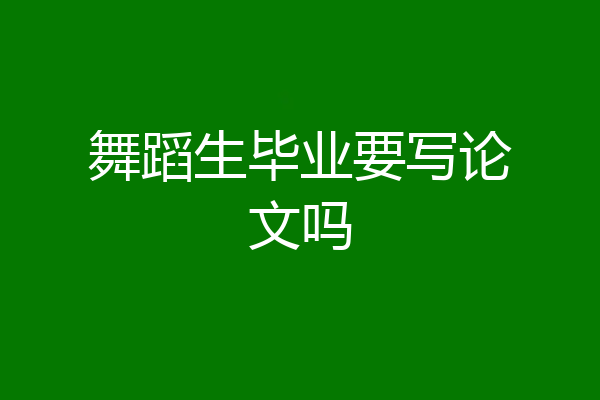 舞蹈生毕业要写论文吗