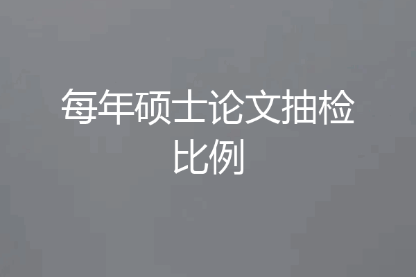 每年硕士论文抽检比例