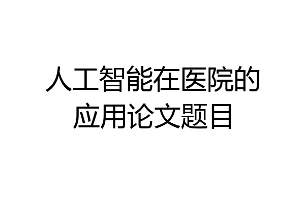 人工智能在医院的应用论文题目