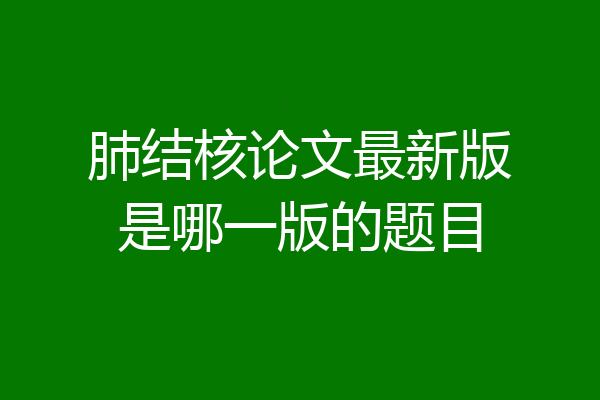 肺结核论文最新版是哪一版的题目