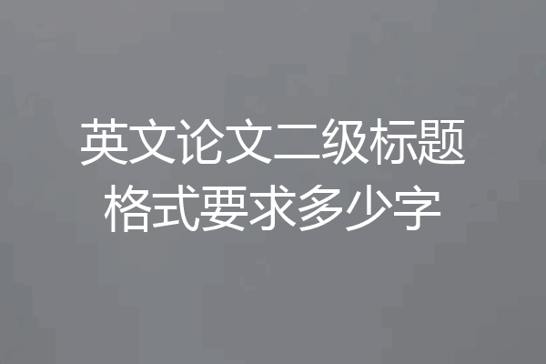 英文论文二级标题格式要求多少字