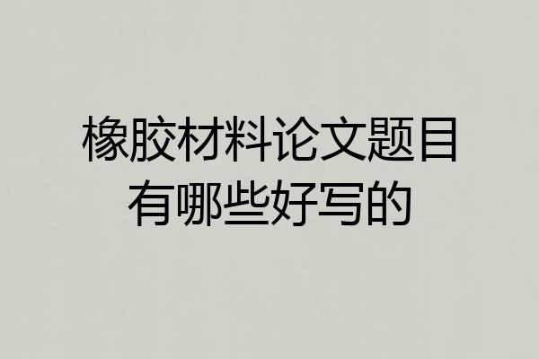 橡胶材料论文题目有哪些好写的