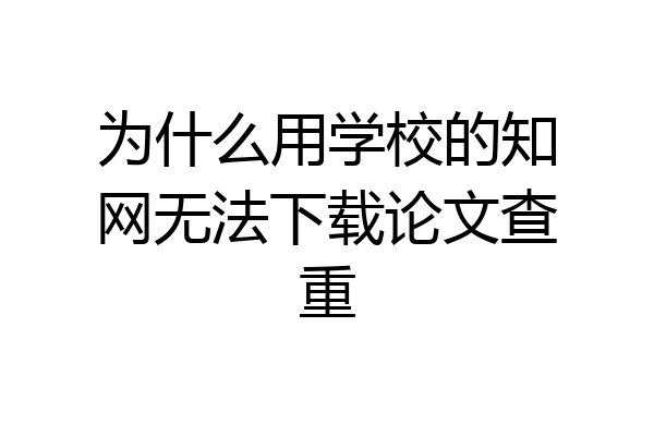 为什么用学校的知网无法下载论文查重