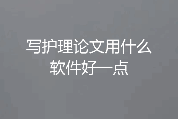 写护理论文用什么软件好一点