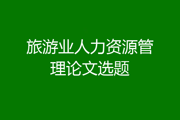 旅游业人力资源管理论文选题
