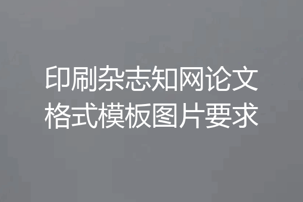 印刷杂志知网论文格式模板图片要求