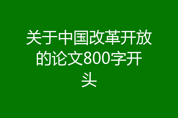 关于中国改革开放的论文800字开头