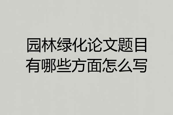 园林绿化论文题目有哪些方面怎么写