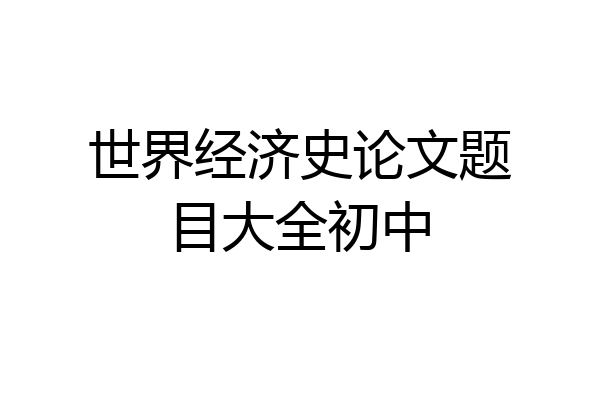 世界经济史论文题目大全初中