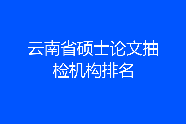 云南省硕士论文抽检机构排名
