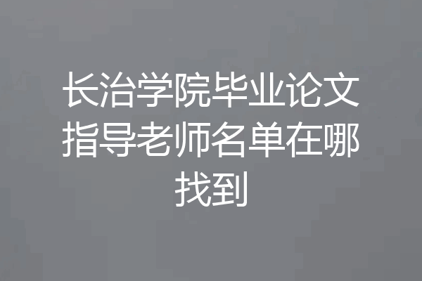 长治学院毕业论文指导老师名单在哪找到