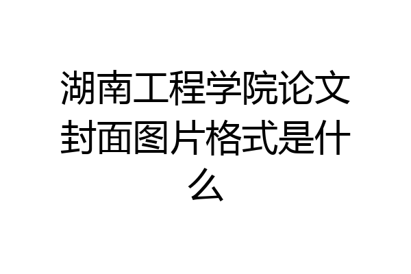 湖南工程学院论文封面图片格式是什么