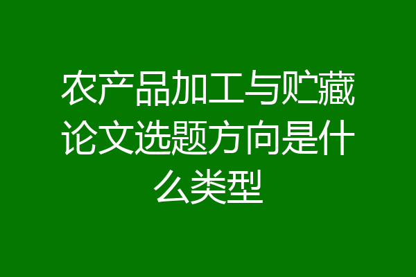 农产品加工与贮藏论文选题方向是什么类型