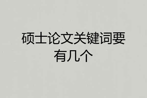 硕士论文关键词要有几个