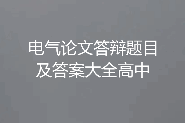 电气论文答辩题目及答案大全高中