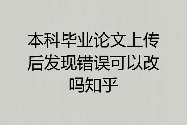 本科毕业论文上传后发现错误可以改吗知乎