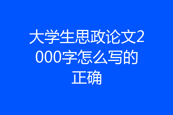 大学生思政论文2000字怎么写的正确