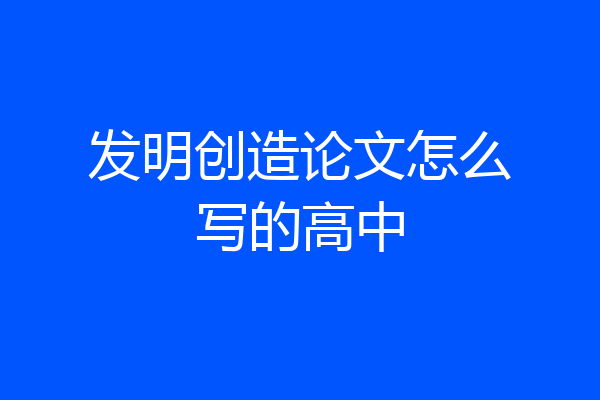 发明创造论文怎么写的高中