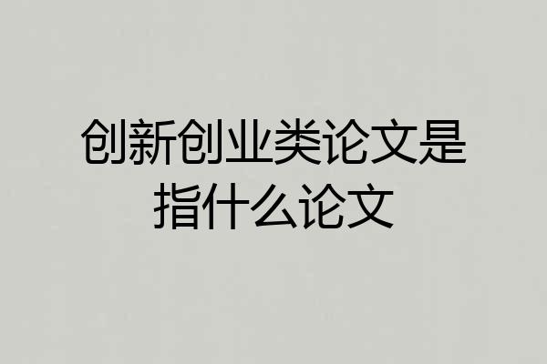 创新创业类论文是指什么论文