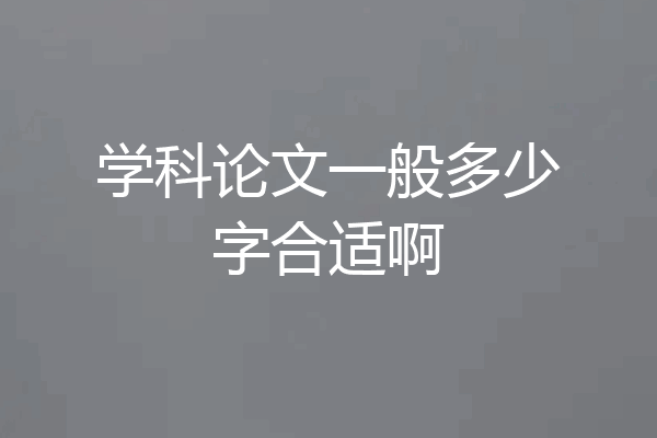 学科论文一般多少字合适啊