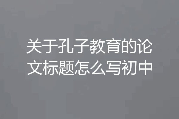 关于孔子教育的论文标题怎么写初中