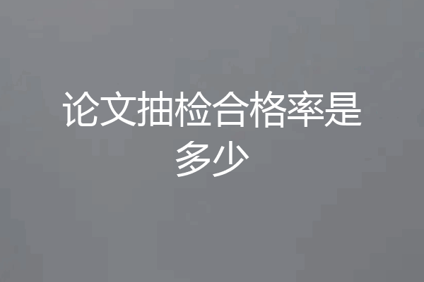 论文抽检合格率是多少