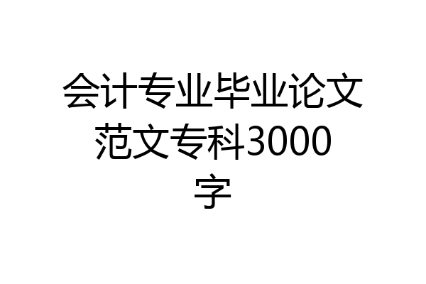 会计专业毕业论文范文专科3000字