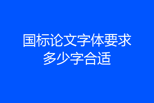 国标论文字体要求多少字合适