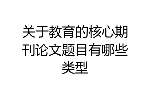 关于教育的核心期刊论文题目有哪些类型