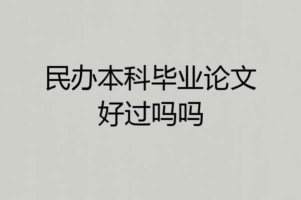 民办本科毕业论文好过吗吗