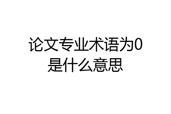 论文专业术语为0是什么意思
