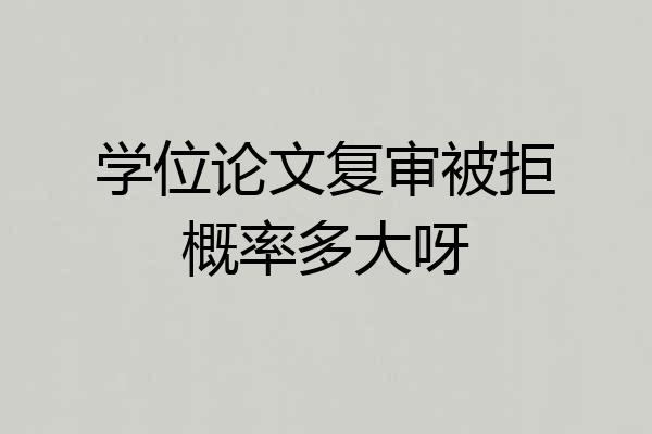 学位论文复审被拒概率多大呀