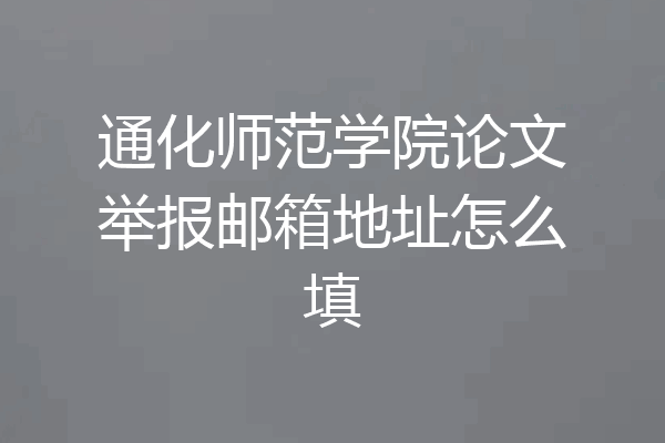 通化师范学院论文举报邮箱地址怎么填
