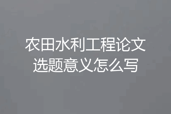 农田水利工程论文选题意义怎么写
