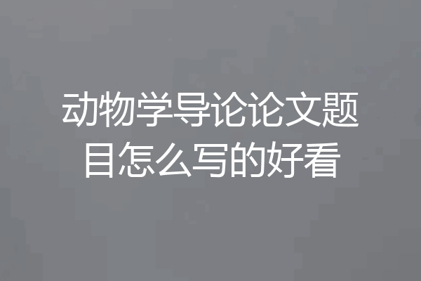 动物学导论论文题目怎么写的好看