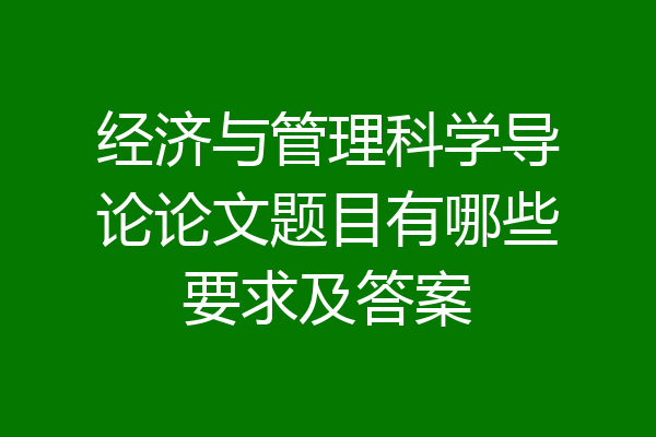 经济与管理科学导论论文题目有哪些要求及答案