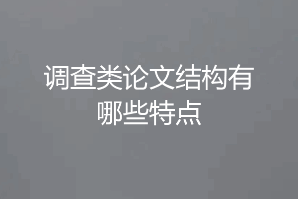 调查类论文结构有哪些特点