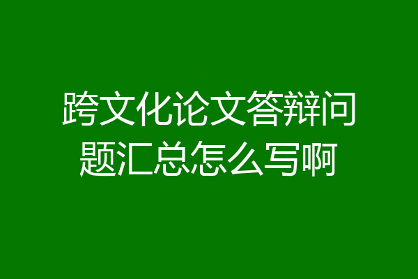 跨文化论文答辩问题汇总怎么写啊