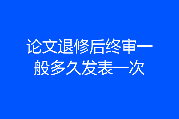 论文退修后终审一般多久发表一次