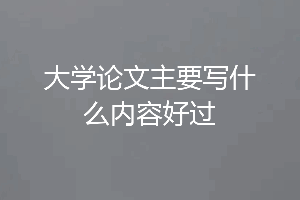 大学论文主要写什么内容好过
