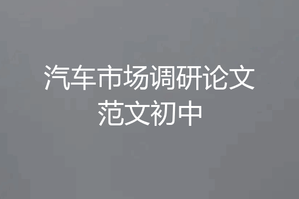 汽车市场调研论文范文初中