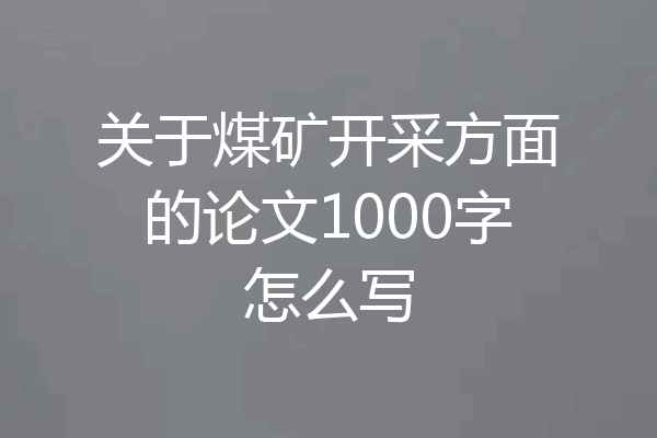关于煤矿开采方面的论文1000字怎么写
