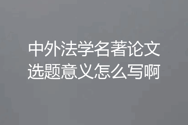 中外法学名著论文选题意义怎么写啊
